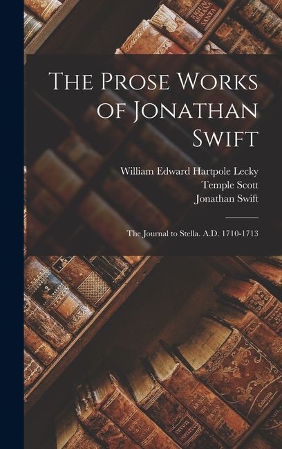 The Prose Works of Jonathan Swift: The Journal to Stella. A.D. 1710-1713