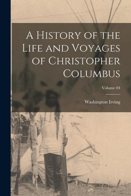A History of the Life and Voyages of Christopher Columbus; Volume 04
