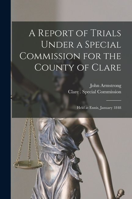 A Report of Trials Under a Special Commission for the County of Clare: Held at Ennis, January 1848