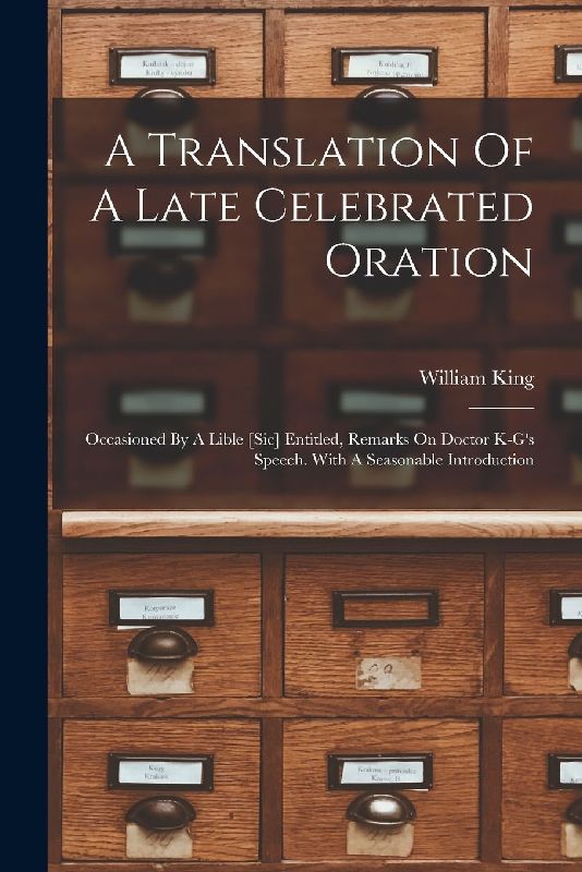 A Translation Of A Late Celebrated Oration: Occasioned By A Lible [sic] Entitled, Remarks On Doctor K-g's Speech. With A Seasonable Introduction