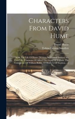 Characters From David Hume: With The Life Of Hume [written By Himself Intitled: My Own Life, Character Of Alfred The Great Of William, The Conquer