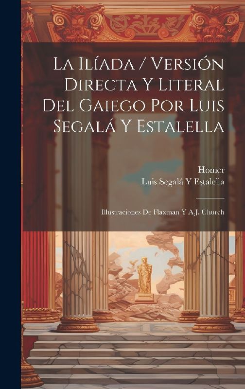 La Ilíada / Versión Directa Y Literal Del Gaiego Por Luis Segalá Y Estalella; Illustraciones De Flaxman Y A.J. Church