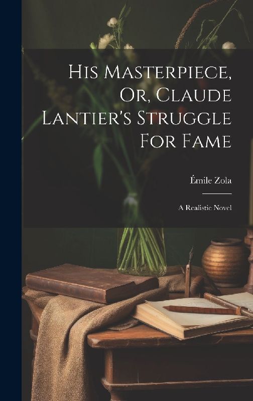 His Masterpiece, Or, Claude Lantier's Struggle For Fame: A Realistic Novel