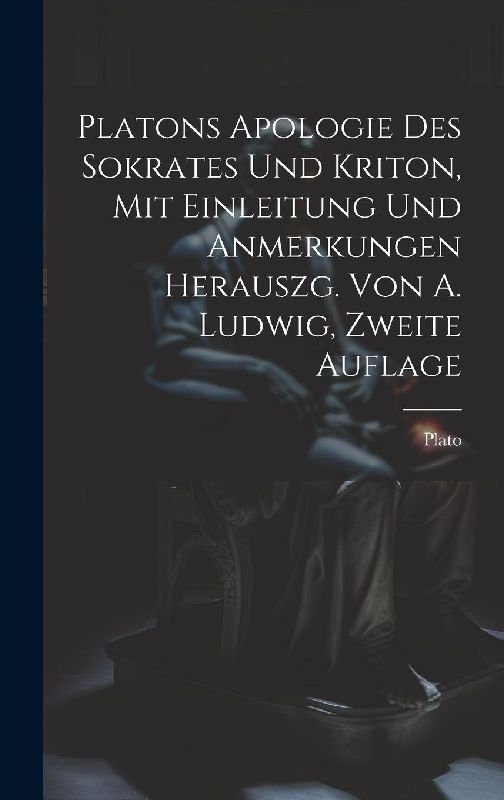 Platons Apologie des Sokrates und Kriton, Mit Einleitung und Anmerkungen herauszg. von A. Ludwig, Zweite Auflage