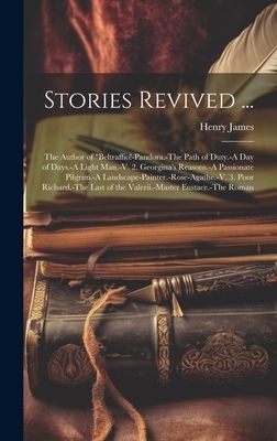 Stories Revived ...: The Author of "Beltraffio!-Pandora.-The Path of Duty.-A Day of Days.-A Light Man.-V. 2. Georgina's Reasons.-A Passiona