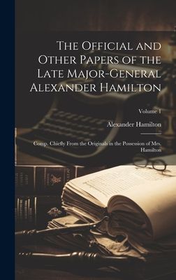 The Official and Other Papers of the Late Major-General Alexander Hamilton: Comp. Chiefly From the Originals in the Possession of Mrs. Hamilton; Volum