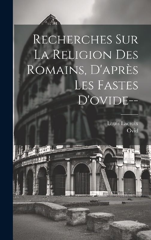 Recherches Sur La Religion Des Romains, D'après Les Fastes D'ovide--