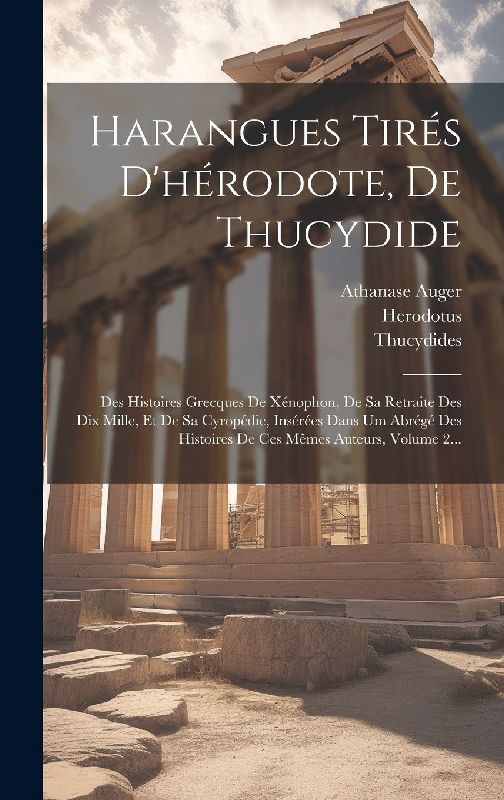 Harangues Tirés D'hérodote, De Thucydide: Des Histoires Grecques De Xénophon, De Sa Retraite Des Dix Mille, Et De Sa Cyropédie, Insérées Dans Um Abrég