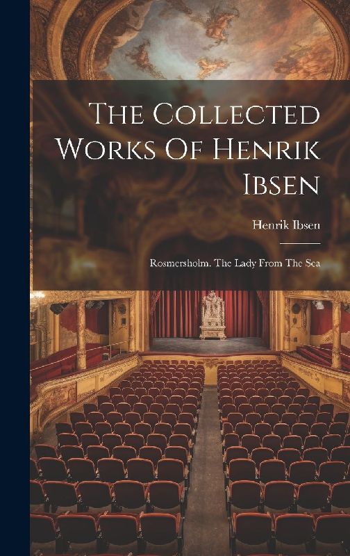 The Collected Works Of Henrik Ibsen: Rosmersholm. The Lady From The Sea