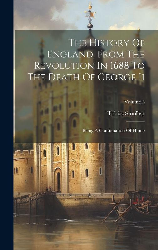 The History Of England, From The Revolution In 1688 To The Death Of George Ii: Being A Continuation Of Hume; Volume 5