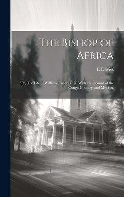 The Bishop of Africa; or, The Life of William Taylor, D.D. With an Account of the Congo Country, and Mission.