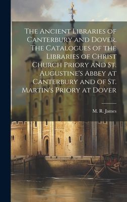 The Ancient Libraries of Canterbury and Dover. The Catalogues of the Libraries of Christ Church Priory and St. Augustine's Abbey at Canterbury and of