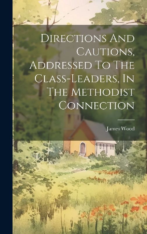 Directions And Cautions, Addressed To The Class-leaders, In The Methodist Connection