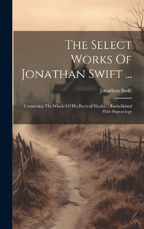 The Select Works Of Jonathan Swift ...: Containing The Whole Of His Poetical Works ... Embellished With Engravings