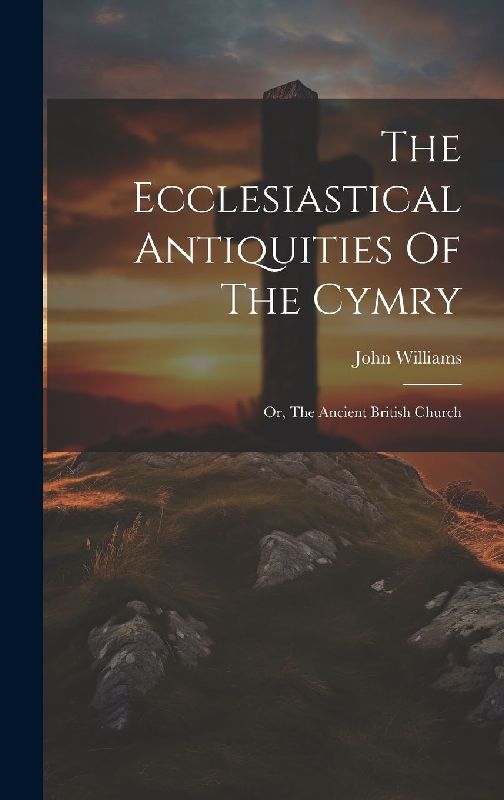 The Ecclesiastical Antiquities Of The Cymry: Or, The Ancient British Church
