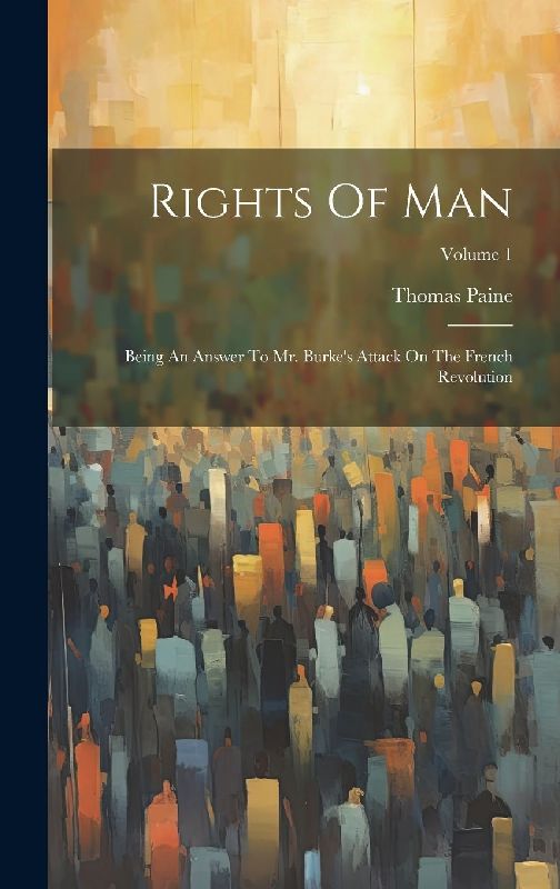 Rights Of Man: Being An Answer To Mr. Burke's Attack On The French Revolution; Volume 1