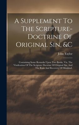 A Supplement To The Scripture-doctrine Of Original Sin, &c: Containing Some Remarks Upon Two Books, Viz. The Vindication Of The Scripture Doctrine Of