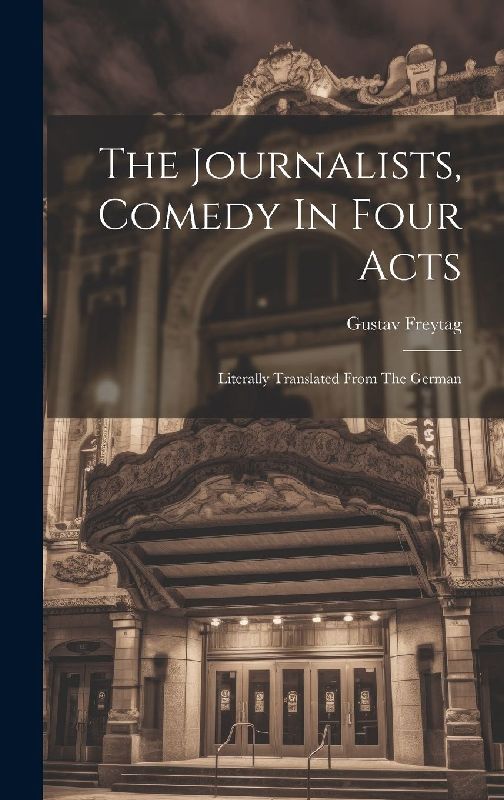 The Journalists, Comedy In Four Acts; Literally Translated From The German