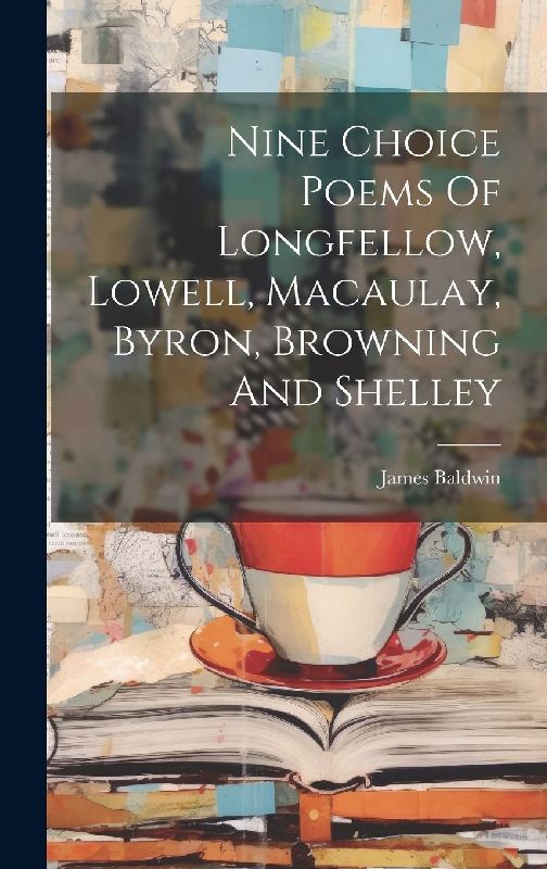 Nine Choice Poems Of Longfellow, Lowell, Macaulay, Byron, Browning And Shelley