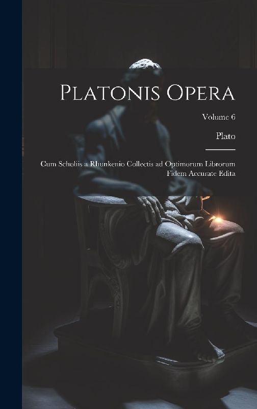 Platonis opera: Cum scholiis a Rhunkenio collectis ad optimorum librorum fidem accurate edita; Volume 6