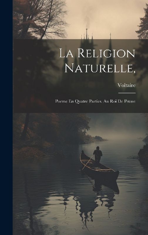 La Religion Naturelle,: Poeme En Quatre Parties. Au Roi De Prusse