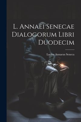 L. Annaei Senecae Dialogorum Libri Duodecim