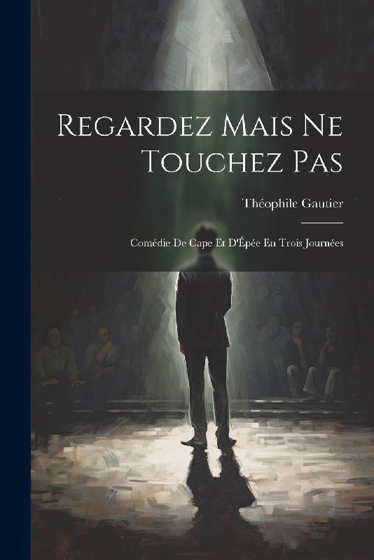 Regardez Mais Ne Touchez Pas: Comédie De Cape Et D'Épée En Trois Journées