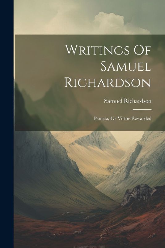 Writings Of Samuel Richardson: Pamela, Or Virtue Rewarded