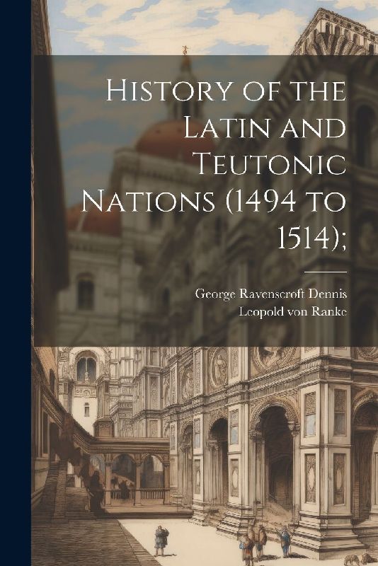 History of the Latin and Teutonic Nations (1494 to 1514);