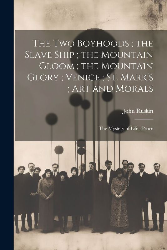 The Two Boyhoods; the Slave Ship; the Mountain Gloom; the Mountain Glory; Venice; St. Mark's; Art and Morals: The Mystery of Life; Peace