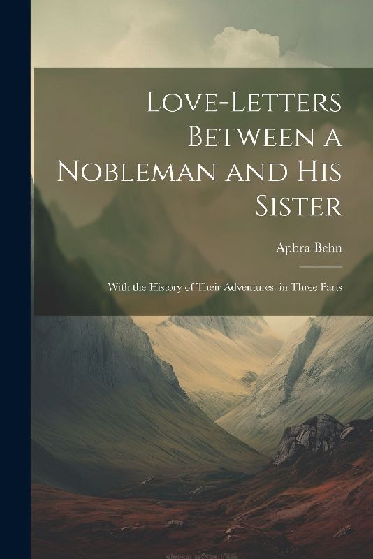 Love-Letters Between a Nobleman and His Sister: With the History of Their Adventures. in Three Parts