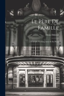 Le Père De Famille: Comédie En Cinq Actes Et En Prose