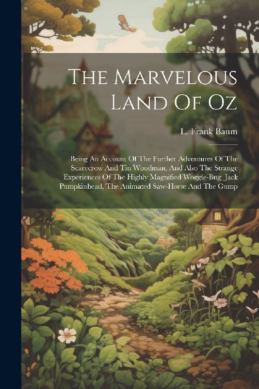 The Marvelous Land Of Oz: Being An Account Of The Further Adventures Of The Scarecrow And Tin Woodman, And Also The Strange Experiences Of The H