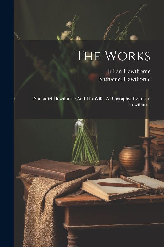 The Works: Nathaniel Hawthorne And His Wife, A Biography, By Julian Hawthorne