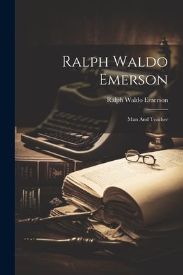 Ralph Waldo Emerson: Man And Teacher