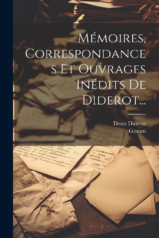 Mémoires, Correspondances Et Ouvrages Inédits De Diderot...