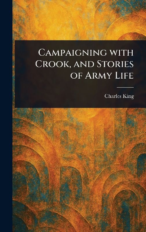 Campaigning With Crook, and Stories of Army Life