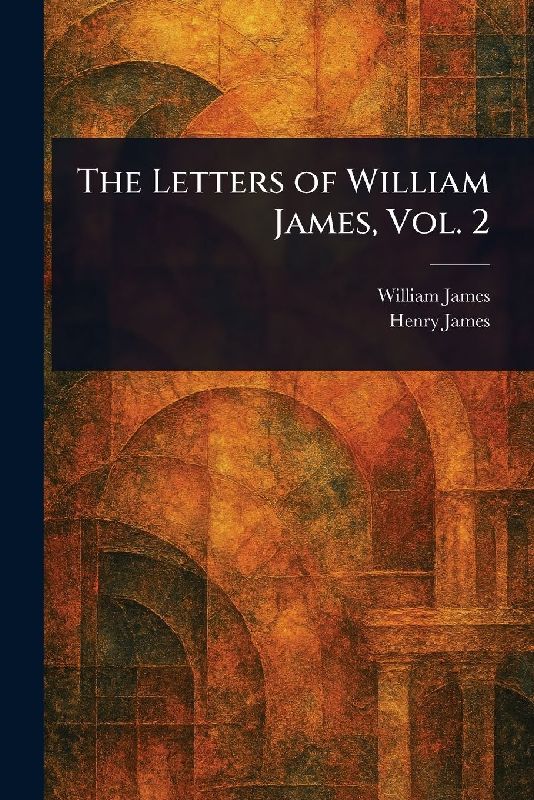The Letters of William James, Vol. 2