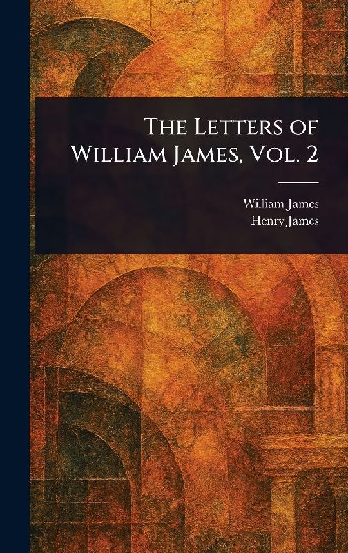 The Letters of William James, Vol. 2