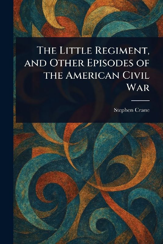 The Little Regiment, and Other Episodes of the American Civil War