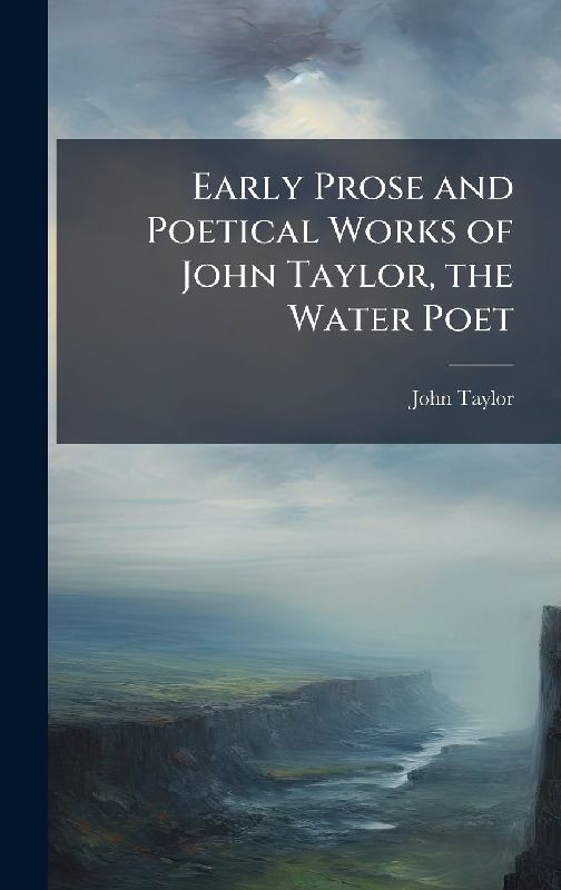 Early Prose and Poetical Works of John Taylor, the Water Poet