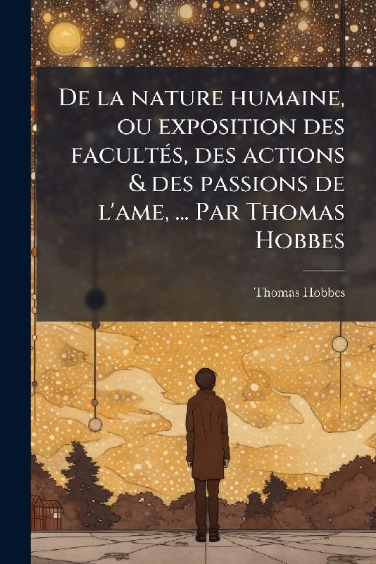 De la nature humaine, ou exposition des facultÃ(c)s, des actions & des passions de l'ame, ... Par Thomas Hobbes