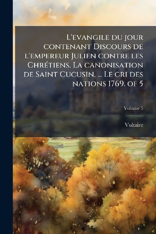 L'evangile du jour contenant Discours de l'empereur Julien contre les ChrÃ(c)tiens. La canonisation de Saint Cucusin. ... Le cri des nations 1769. of 5
