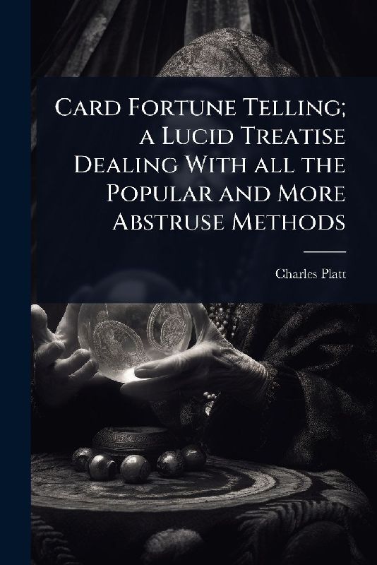Card Fortune Telling; a Lucid Treatise Dealing With all the Popular and More Abstruse Methods