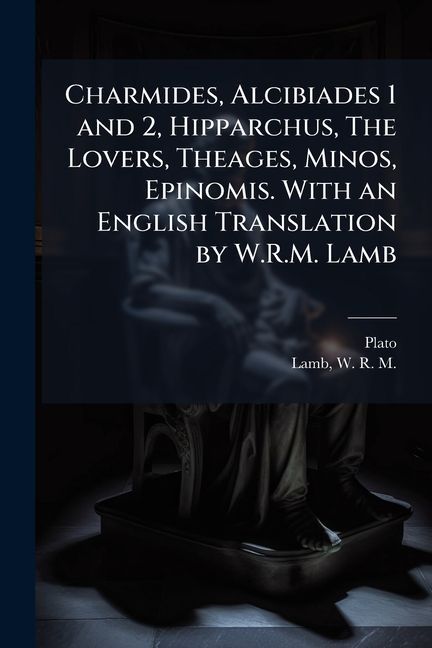 Charmides, Alcibiades 1 and 2, Hipparchus, The Lovers, Theages, Minos, Epinomis. With an English Translation by W.R.M. Lamb