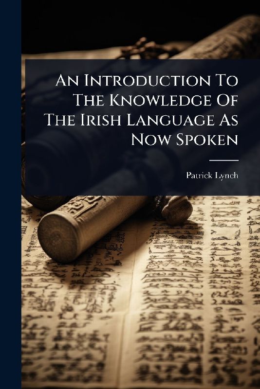 An Introduction To The Knowledge Of The Irish Language As Now Spoken