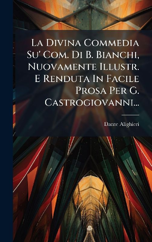 La Divina Commedia Su' Com. Di B. Bianchi, Nuovamente Illustr. E Renduta In Facile Prosa Per G. Castrogiovanni...