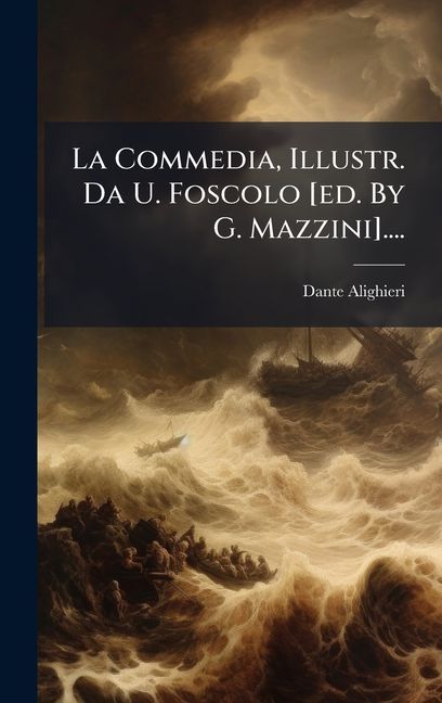 La Commedia, Illustr. Da U. Foscolo [ed. By G. Mazzini]....