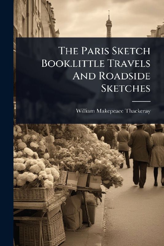 The Paris Sketch Book.little Travels And Roadside Sketches