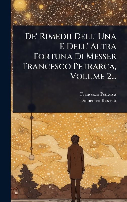 De' Rimedii Dell' Una E Dell' Altra Fortuna Di Messer Francesco Petrarca, Volume 2...